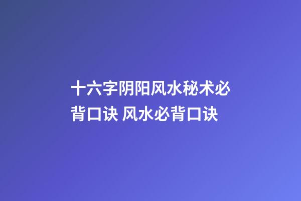 十六字阴阳风水秘术必背口诀 风水必背口诀
